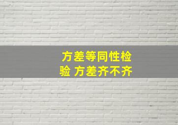 方差等同性检验 方差齐不齐